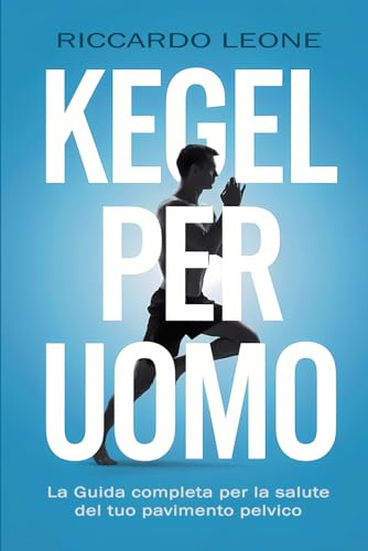 Esercizi di Kegel per uomo: Guida completa per la salute del pavimento pelvico: resistenza sessuale, salute della prostata, prevenzione dell’incontinenza e rafforzamento del core con metodi naturali