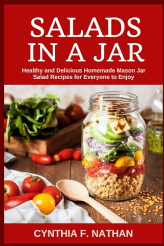 Salads in a Jar: Healthy and Delicious Homemade Mason Jar Salad Recipes for Everyone to Enjoy