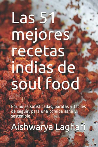 Las 51 mejores recetas indias de soul food: Fórmulas sofisticadas, baratas y fáciles de seguir, para una comida sana y sostenible