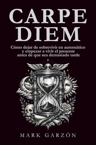 Carpe Diem: Cómo dejar de sobrevivir en automático y empezar a vivir el presente antes de que sea demasiado tarde
