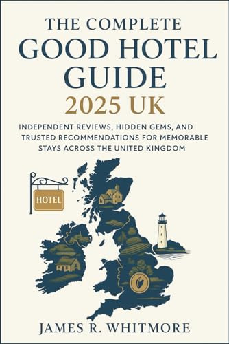 The Complete Good Hotel Guide 2025 UK: Independent Reviews, Hidden Gems, and Trusted Recommendations for Memorable Stays Across the United Kingdom