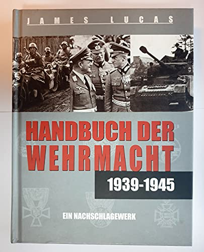 Handbuch der Wehrmacht : 1939 - 1945 ; ein Nachschlagewerk. James Lucas. [Aus dem Engl. von Rudolf E. Kaspar]