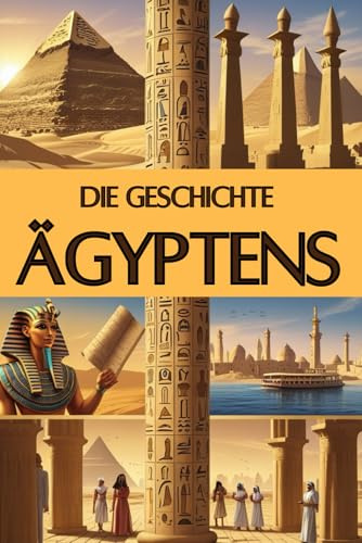 Die Geschichte Ägyptens: Eine Reise durch die Epochen - Pyramiden, Pharaonen, Astronomie und geniale Erfindungen (Geschichte - Eine Reise durch die Epochen)