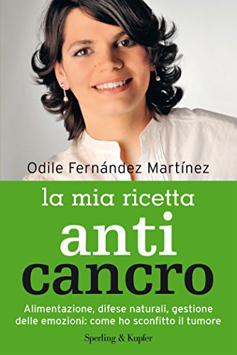 La mia ricetta anticancro: Alimentazione, difese naturali, gestione delle emozioni: come ho sconfitto il tumore
