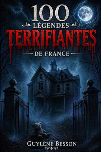 100 Légendes Terrifiantes de France: Anthologie d'horreur et légendes urbaines : Un guide paranormal des mystères et lieux hantés de France (Thriller psychologique et fantastique)