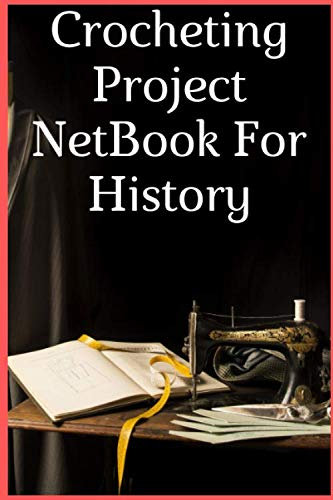 Crocheting Project NetBook For History: Organise 100 Crochet Projects & Keep Track of Patterns, Yarns, Needles, Size......