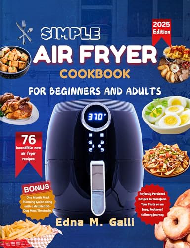 SIMPLE AIR FRYER COOKBOOK FOR BEGINNERS AND ADULTS: Perfectly Portioned Recipes to Transform Your Taste on an Easy, Foolproof Culinary Journey (Healthy ... Cooking, Living, and Thriving.)
