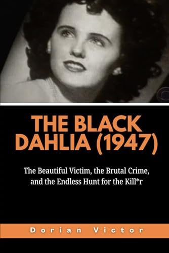 The Black Dahlia (1947): The Beautiful Victim, the Brutal Crime, and the Endless Hunt for the Kill*r