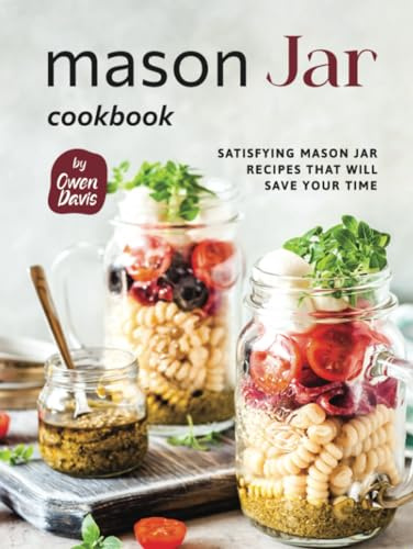 Mason Jar Cookbook: Satisfying Mason Jar Recipes That Will Save Your Time