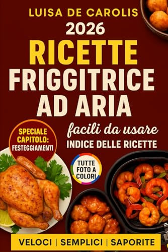 Ricette pratiche e veloci con la Friggitrice ad Aria: Come friggere senza grassi tante gustose ricette facili e veloci, con inclusi tempi di cottura e preparazione. Edizione 2026