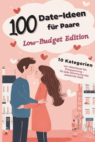 100 Date-Ideen für Paare – Low-Budget Edition: Günstig. Kreativ. Unvergesslich. Für jedes Wetter, jede Stimmung, jedes Budget.