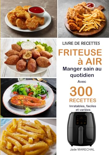 Livre de recettes Friteuse à air: Manger sain au quotidien avec 300 Recettes inratables, faciles et variées