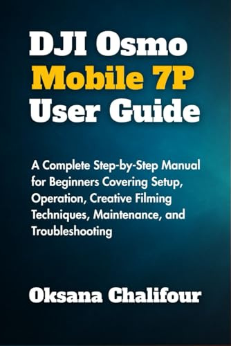 DJI Osmo Mobile 7P User Guide: A Complete Step-by-Step Manual for Beginners Covering Setup, Operation, Creative Filming Techniques, Maintenance, and Troubleshooting