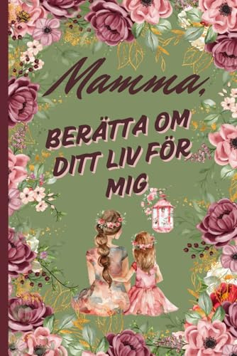 Mamma, Berätta Om Ditt Liv För Mig: En kärleksfull gåva till mor och dotter – guidade frågor för mamma att dela sina minnen och sin livsberättelse. Färgtryck. Omslag med grön bakgrund.