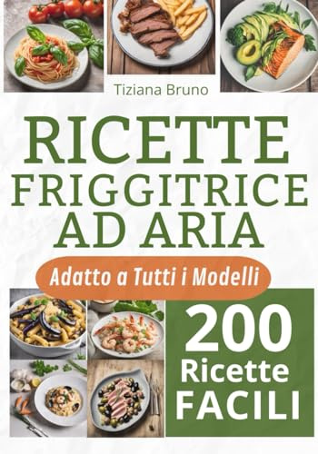 Ricette Friggitrice ad Aria: Croccanti Segreti per Cucinare con Gusto e Salute oltre 200 Piatti Golosi…