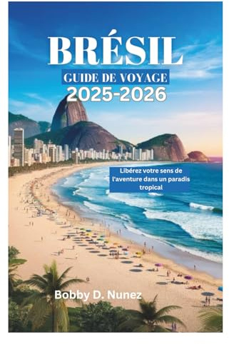 BRÉSIL GUIDE DE VOYAGE 2025-2026: Libérez votre sens de l'aventure dans un paradis tropical