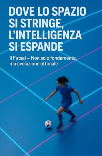 FUTSAL - Dove lo spazio si stringe, l'intelligenza si espande: un invito informato al futsal femminile