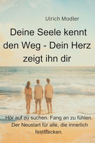 Deine Seele kennt den Weg - Dein Herz zeigt ihn dir: Hör auf zu suchen. Fang an zu fühlen. Der Neustart für alle, die innerlich feststecken. (Quantenbewusstsein – Die Kraft deiner Seele, Band 2)