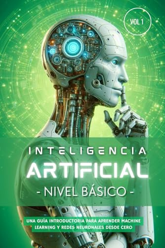 Inteligencia Artificial – Nivel Básico (Volumen 1): Guía paso a paso para aprender Machine Learning, Redes Neuronales y Python desde cero (Inteligencia Artificial Desde Cero)