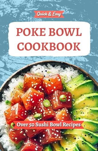 Quick & Easy Poke Bowl Cookbook - Over 50 Sushi Bowl Recipes: Featuring Traditional Hawaiian Food, Raw Fish Dishes, Island Flavors, and Modern ... Healthy, unique, and Flavorful Seafood Bowls
