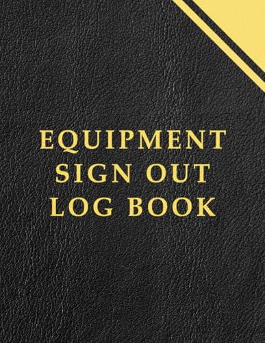 Equipment Sign Out Log book: Equipment Checkout Form Sheets To Help You Keep Track Of All Your Tools.