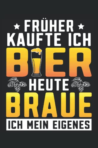 Früher kaufte ich Bier Heute braue ich mein Eigenes: Tolles Bierbrauer Notizbuch - Nutzbar als Brauprotokoll für den Braumeister und Mälzer. Tolles Hobbybrauer Zubehör.