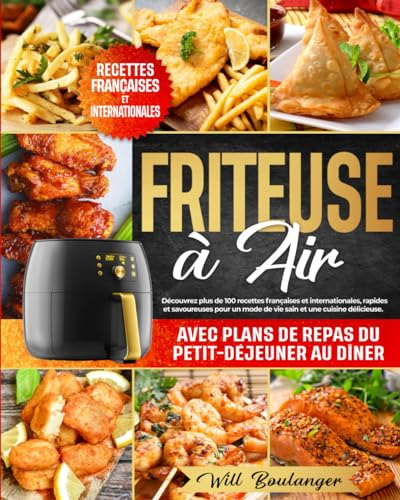 Friteuse à Air: Découvrez plus de 100 recettes françaises et internationales,rapides et savoureuses pour un mode de vie sain et une cuisine délicieuse.Avec plans de repas du petit-déjeuner au dîner