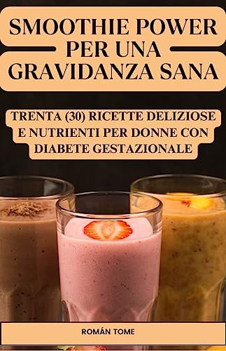 Smoothie Power per una gravidanza sana: Trenta (30) ricette deliziose e nutrienti per donne con diabete gestazionale