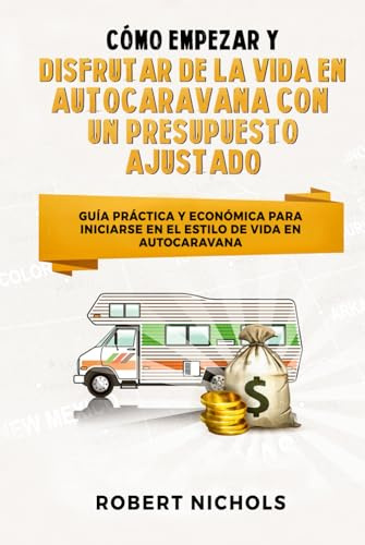 Cómo empezar y disfrutar de la vida en autocaravana con un presupuesto ajustado: Guía práctica y económica para iniciarse en el estilo de vida en autocaravana