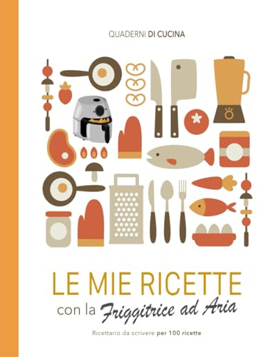 Le mie ricette con la friggitrice ad aria: Ricettario da scrivere. Con indice personalizzabile e ampio spazio per le note