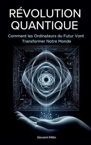 RÉVOLUTION QUANTIQUE : Comment les Ordinateurs du Futur Vont Transformer Notre Monde: Guide complet pour comprendre l'Informatique quantique et son ... sur la prochaine révolution technologique