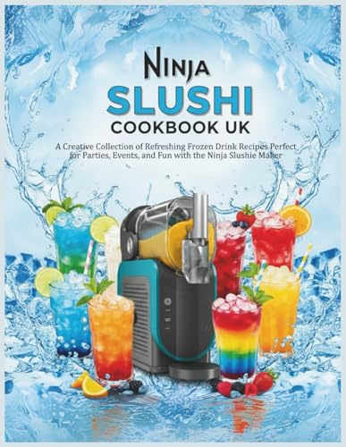 Ninja SLUSHi Cookbook UK: A Creative Collection of Refreshing Frozen Drink Recipes Perfect for Parties, Events, and Fun with the Ninja Slushie Maker