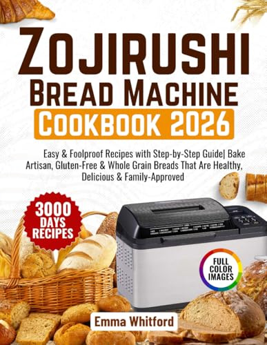 Zojirushi Bread Machine Cookbook: Easy & Foolproof Recipes with Step-by-Step Guide| Bake Artisan, Gluten-Free & Whole Grain Breads That Are Healthy, Delicious & Family-Approved