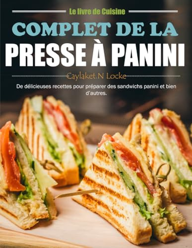 Le livre de Cuisine Complet de la Presse à Panini: De délicieuses recettes pour préparer des sandwichs panini et bien d’autres.