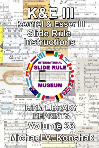 Keuffel & Esser III Slide Rule Instructions (Annotated): International Slide Rule Museum Library Reprints - Volume 33 (Slide Rule Instructions Library)