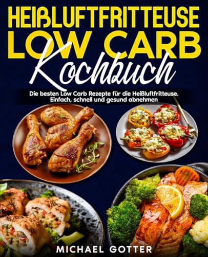 Heißluftfritteuse Low Carb Kochbuch: Die besten Low Carb Rezepte für die Heißluftfritteuse. Einfach, schnell und gesund abnehmen.