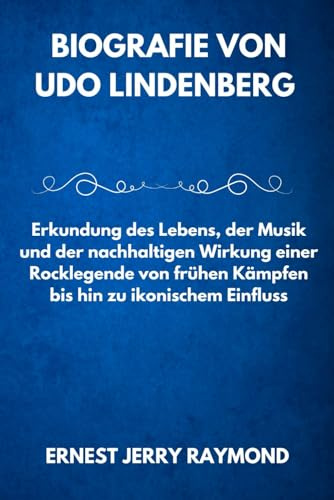 BIOGRAFIE VON UDO LINDENBERG: Erkundung des Lebens, der Musik und der nachhaltigen Wirkung einer Rocklegende von frühen Kämpfen bis hin zu ikonischem Einfluss (Deutsche Ikonen: Pioniere und Sterne)