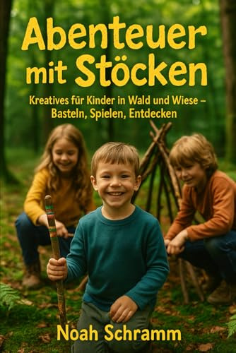 Abenteuer mit Stöcken - Kreative Naturideen für Kinder – Basteln, Spielen und Entdecken im Wald: Spielen, Basteln und Entdecken mit Stöcken – Das große Naturbuch für Kinder ab 4 Jahren