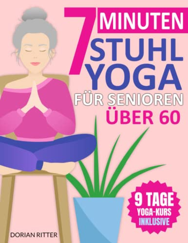 7-Minuten Stuhl-Yoga für Senioren Über 60: Über 70 einfache Stuhl-Yoga-Stellungen und Dehnungsübungen mit einem 9-Tage-Trainingsplan zur Verbesserung von Beweglichkeit und Körperhaltung