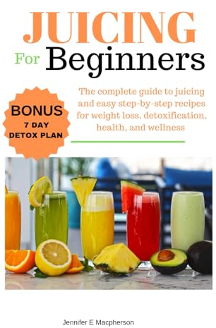 Juicing for beginners: The complete guide to juicing and easy step-by-step recipes for weight loss, detoxification, health, and wellness.