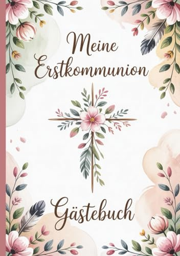 Meine Erstkommunion - Gästebuch: Ein liebevoll gestaltetes Erinnerungsbuch und Geschenk zur heiligen Erstkommunion – mit floralem Kreuzmotiv, 100 ... Einträge – geeignet für Mädchen und Jungen