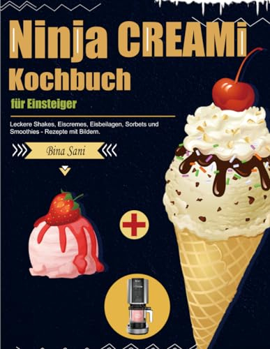 Ninja CREAMi Kochbuch für Einsteiger: Leckere Shakes, Eiscremes, Eisbeilagen, Sorbets und Smoothies - Rezepte mit Bildern.