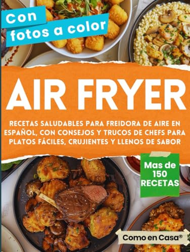 AIR FRYER - Libro de recetas saludables para Freidora de Aire en Español: Cocina más de 150 combinaciones con consejos y trucos de chefs para platos fáciles, crujientes y llenos de sabor