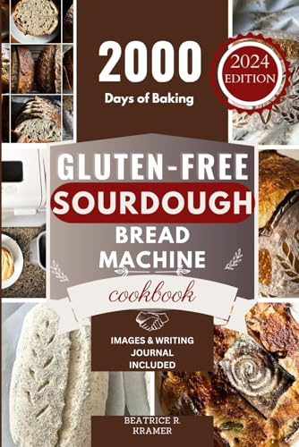 Gluten-Free Sourdough Bread Machine Cookbook: A Beginner's Step-By-Step Guide To Baking Homemade Irresistible No-Wheat Loaves With Your Bread Maker: 4 ... Homemade Loaves Bread Baking Perfection)