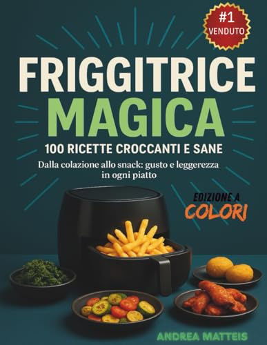 Friggitrice Magica: Ricette Facili, Croccanti e Leggere con la Friggitrice ad Aria – 100 Idee Gustose per Ogni Giorno: Snack, Pranzi e Cene Senza Olio