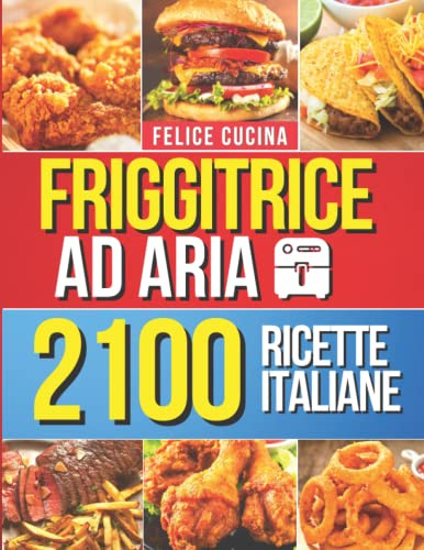 Friggitrice ad Aria: 2100+ Facili, Veloci e Deliziose Ricette Italiane per Friggere, Grigliare e Arrostire Velocemente. Inclusi 26 Preziosi Consigli & Errori da Evitare