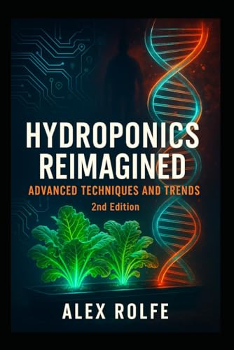 Hydroponics Reimagined: Advanced Techniques and Trends 2nd Edition (The Plant Science Master Series)