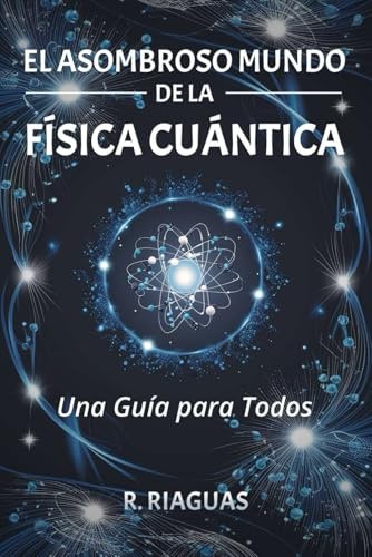 EL ASOMBROSO MUNDO DE LA FÍSICA CUÁNTICA. Una Guía para Todos.: (Divulgación científica).