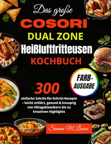 Das große COSORI Dual Zone Heißluftfritteusen Kochbuch: 300 einfache Schritt-für-Schritt-Rezepte – leicht erklärt, gesund & knusprig von Alltagsklassikern bis zu kreativen Highlights