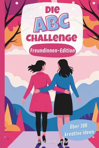 Die ABC-Challenge – Freundinnen-Edition: Über 300 kreative Ideen von A–Z zum Erleben & Erinnern – für magische Momente, tiefes Lachen & echte Freundschaft